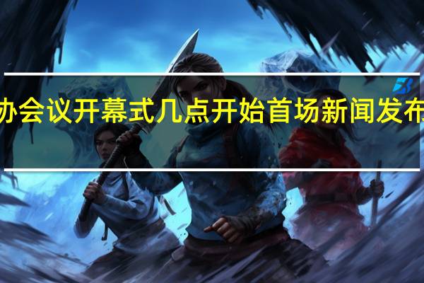 2022全国政协会议开幕式几点开始 首场新闻发布会时间和直播地址