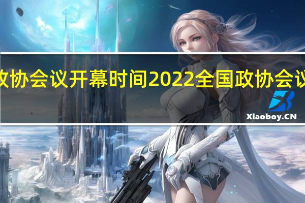 2022全国政协会议开幕时间 2022全国政协会议开幕有哪些看点