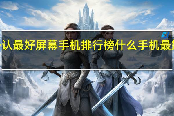 2022公认最好屏幕手机排行榜 什么手机最好排行榜第一