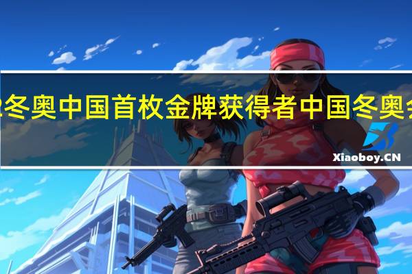 2022冬奥中国首枚金牌获得者 中国冬奥会首枚金牌