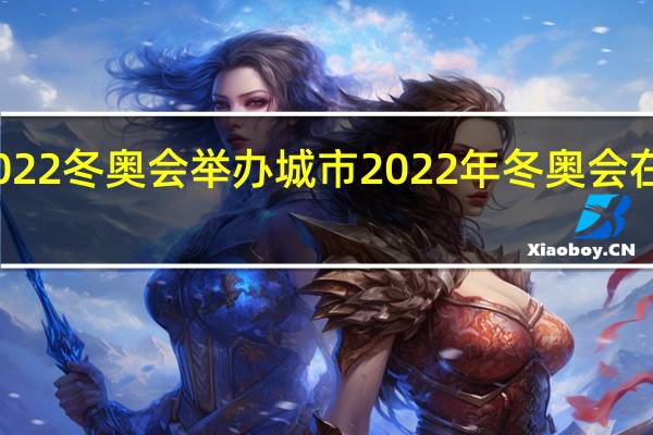 2022冬奥会举办城市 2022年冬奥会在哪举办