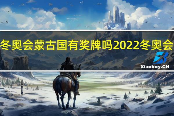 2022冬奥会蒙古国有奖牌吗 2022冬奥会金牌获得者