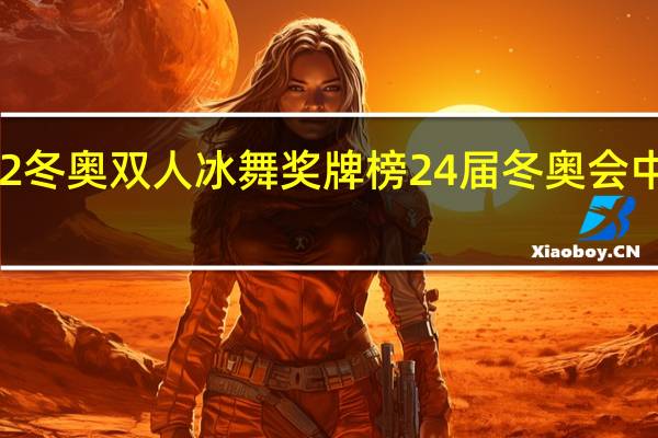 2022冬奥双人冰舞奖牌榜 24届冬奥会中国奖牌榜