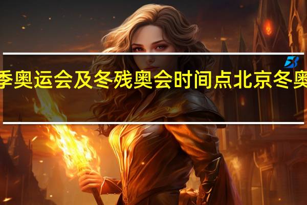 2022冬季奥运会及冬残奥会时间点 北京冬奥会的开幕时间