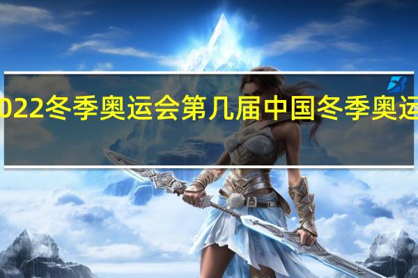 2022冬季奥运会第几届 中国冬季奥运会比赛