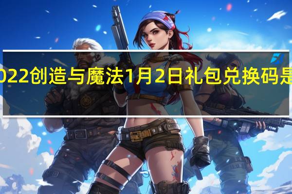 2022创造与魔法1月2日礼包兑换码是什么呢-2022创造与魔法1月2日礼包兑换码分享