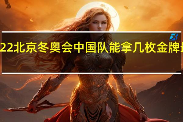 2022北京冬奥会中国队能拿几枚金牌最新预测　