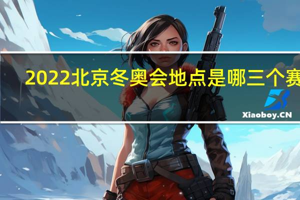 2022北京冬奥会地点是哪三个赛区　
