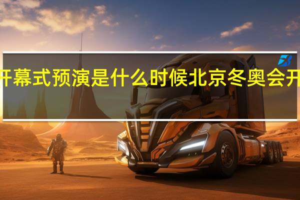 2022北京冬奥会开幕式预演是什么时候 北京冬奥会开幕式烟花预演什么开始
