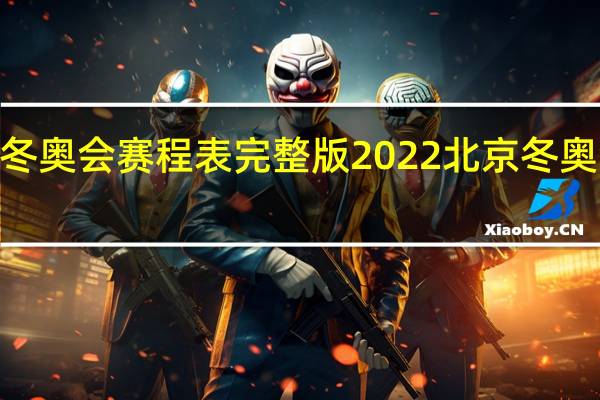 2022北京冬奥会赛程表完整版 2022北京冬奥会赛程安排一览