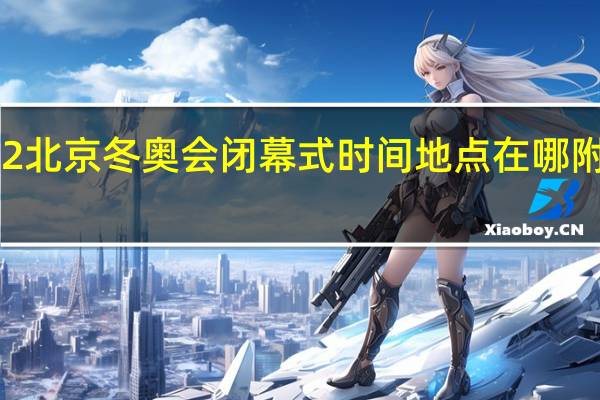 2022北京冬奥会闭幕式时间地点在哪附直播地址　