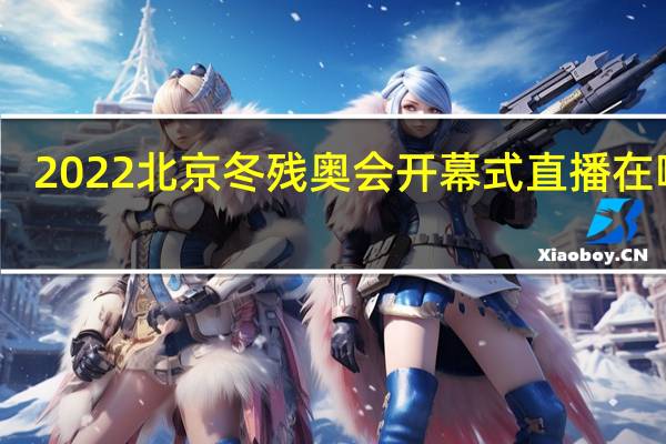 2022北京冬残奥会开幕式直播在哪看　