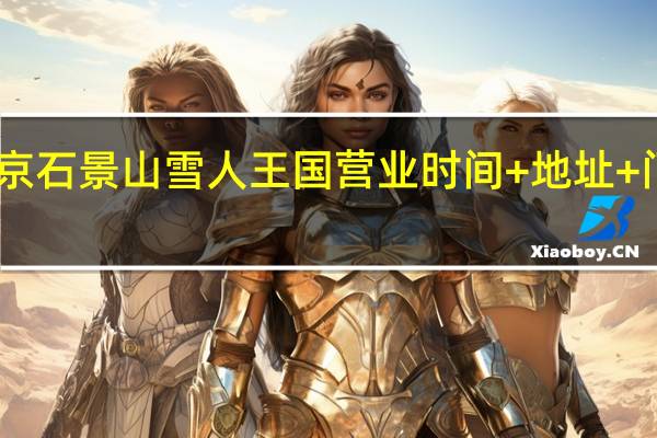 2022北京石景山雪人王国营业时间+地址+门票+游玩项目