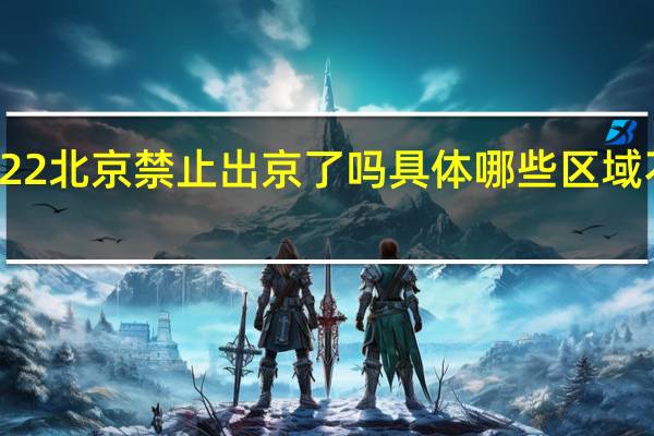 2022北京禁止出京了吗 具体哪些区域不让出京