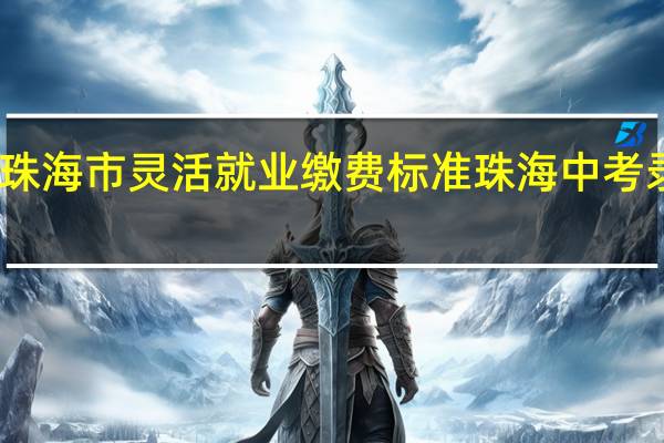 2022医保珠海市灵活就业缴费标准 珠海中考录取分数线2022