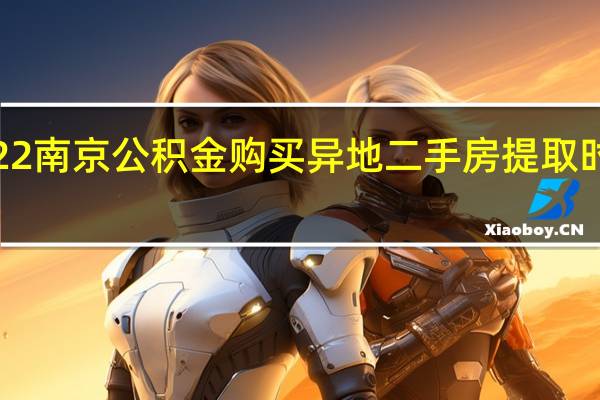 2022南京公积金购买异地二手房提取时间+材料