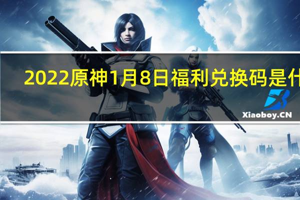2022原神1月8日福利兑换码是什么-2022原神1月8日福利兑换码分享