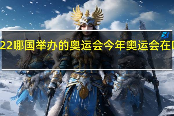 2022哪国举办的奥运会 今年奥运会在哪里举行