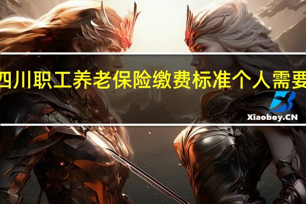 2022四川职工养老保险缴费标准 个人需要缴纳多少钱