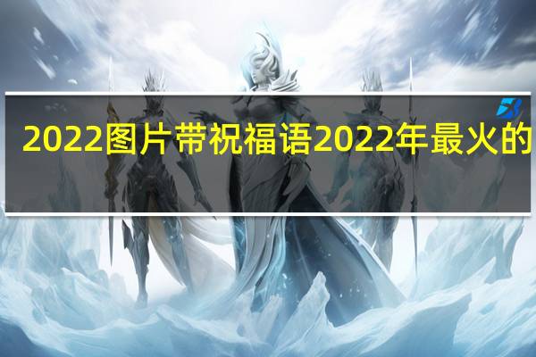 2022图片带祝福语 2022年最火的图片
