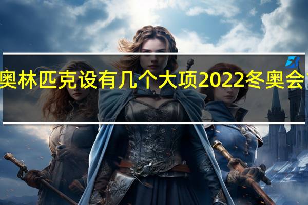 2022奥林匹克设有几个大项 2022冬奥会15大项图片