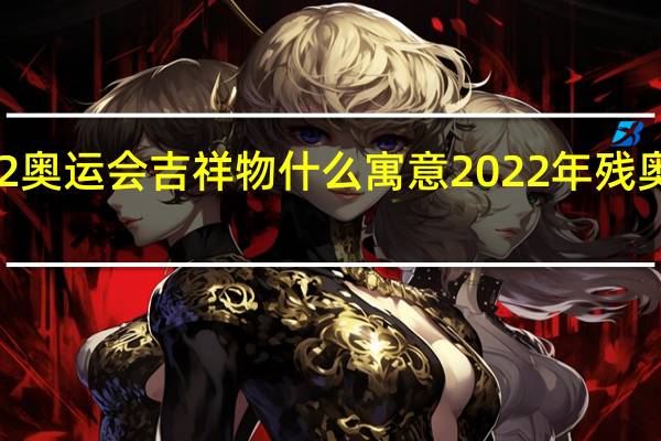 2022奥运会吉祥物什么寓意 2022年残奥会吉祥物
