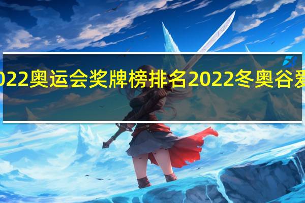 2022奥运会奖牌榜排名 2022冬奥谷爱凌战绩