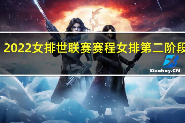 2022女排世联赛 赛程 女排第二阶段赛程