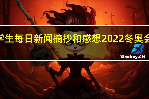 2022学生每日新闻摘抄和感想 2022冬奥会知识小摘抄