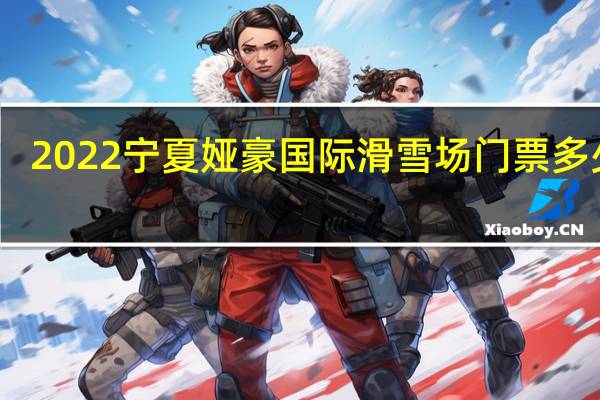 2022宁夏娅豪国际滑雪场门票多少钱(门票价格表+收费项目+预订电话)