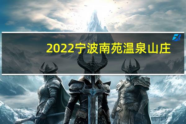 2022宁波南苑温泉山庄(营业时间+门票价格+免费政策)