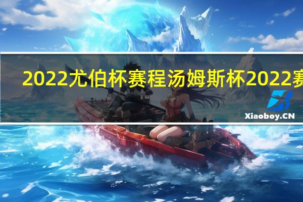 2022尤伯杯赛程 汤姆斯杯2022赛程