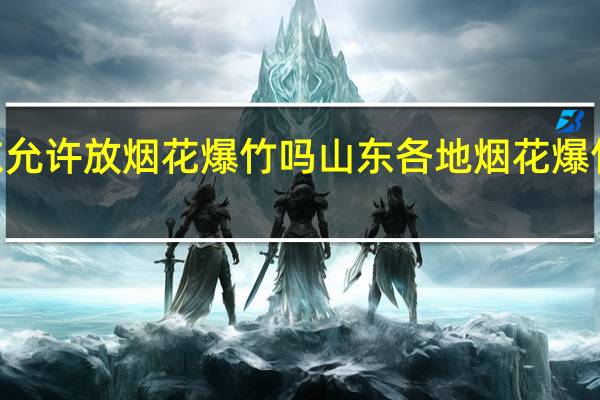 2022山东允许放烟花爆竹吗 山东各地烟花爆竹禁放最新规定