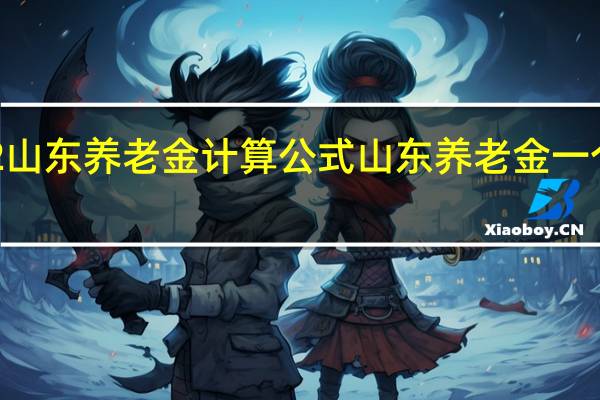 2022山东养老金计算公式 山东养老金一个月有多少