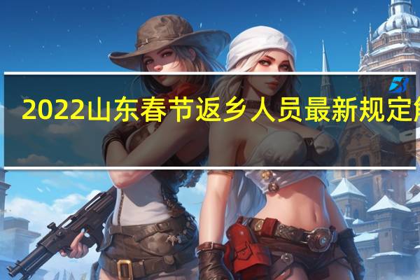 2022山东春节返乡人员最新规定解读