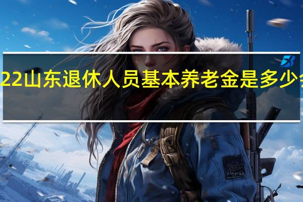 2022山东退休人员基本养老金是多少　会上涨吗