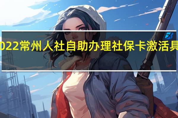 2022常州人社自助办理社保卡激活具体步骤