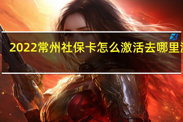 2022常州社保卡怎么激活　去哪里激活