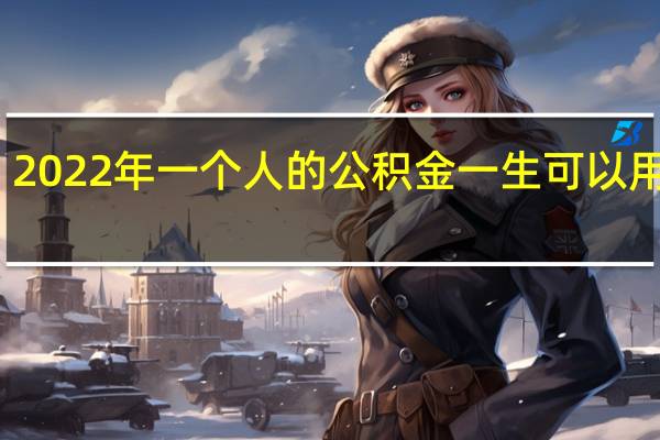 2022年一个人的公积金一生可以用几次