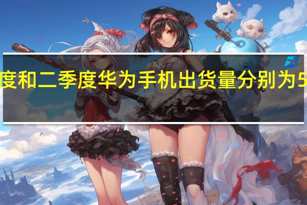 2022年一季度和二季度华为手机出货量分别为560万部和640万部