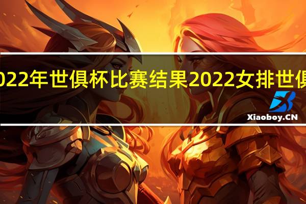 2022年世俱杯比赛结果 2022女排世俱杯赛程