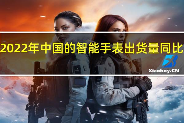 2022年中国的智能手表出货量同比下降9.3%