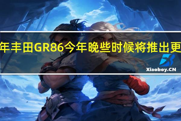 2022年丰田GR86今年晚些时候将推出更强大的跑车