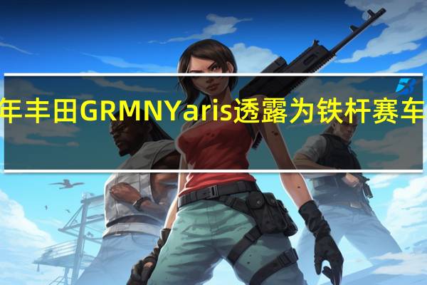 2022年丰田GRMNYaris透露为铁杆赛车准备特别版