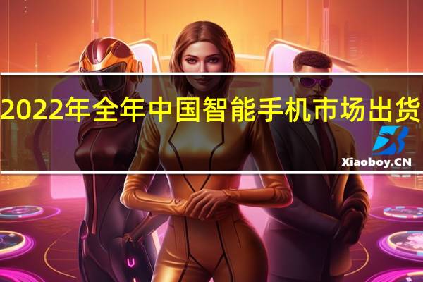2022年全年中国智能手机市场出货量约2.86亿台
