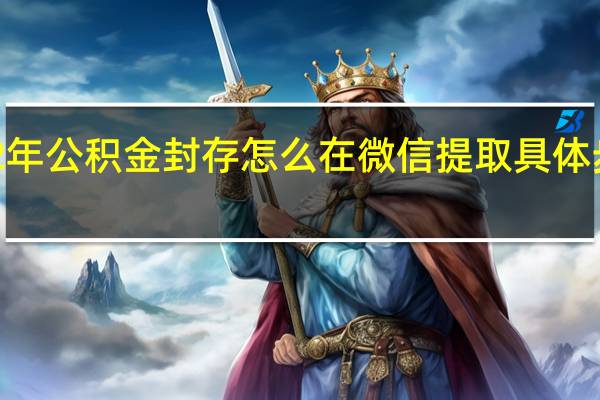 2022年公积金封存怎么在微信提取 具体步骤是什么