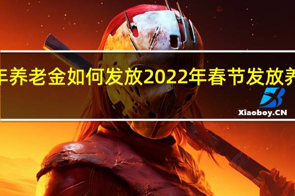 2022年养老金如何发放　2022年春节发放养老金有多少
