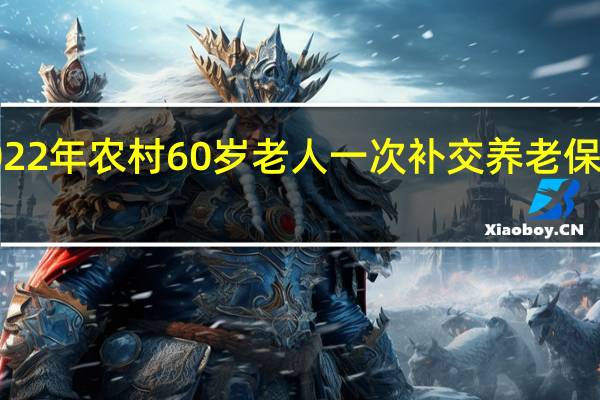 2022年农村60岁老人一次补交养老保险3万元，每月能领多少钱