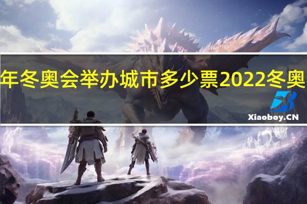 2022年冬奥会举办城市多少票 2022冬奥会举办地点