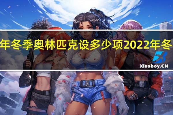 2022年冬季奥林匹克设多少项 2022年冬奥会奖牌数